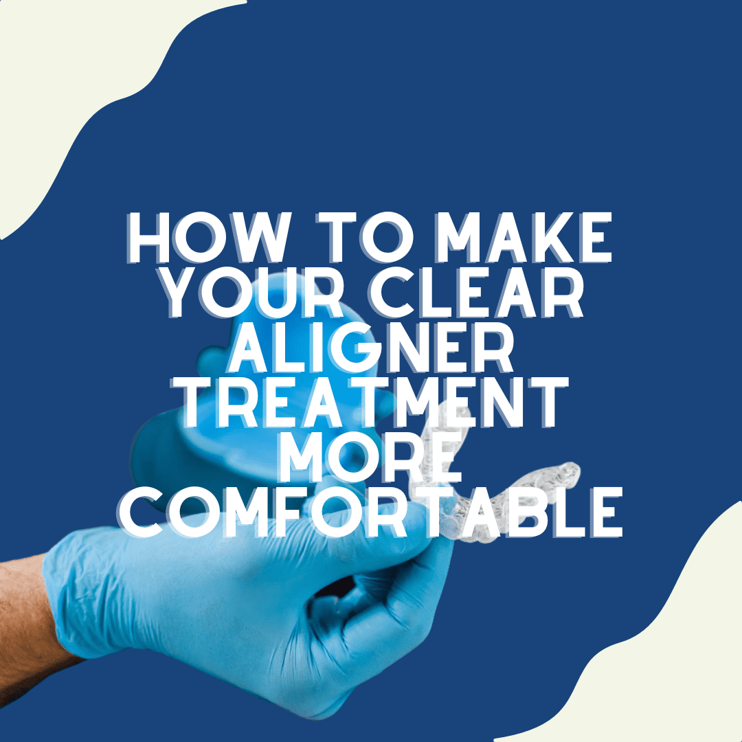 How To Make Your Clear Aligner Treatment More Comfortable
